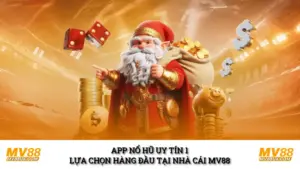 App Nổ Hũ Uy Tín 1 Lựa Chọn Hàng Đầu Tại Nhà Cái MV88