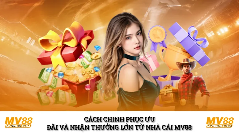 Cách chinh phục ưu đãi và nhận thưởng lớn từ nhà cái MV88 