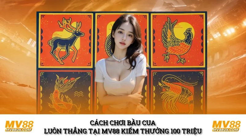 Cách Chơi Bầu Cua Luôn Thắng Tại MV88 Kiếm Thưởng 100 Triệu