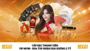 Cấp Bậc Thành Viên VIP MV88 - Đua Top Nhận Quà Khủng 2 Tỷ 