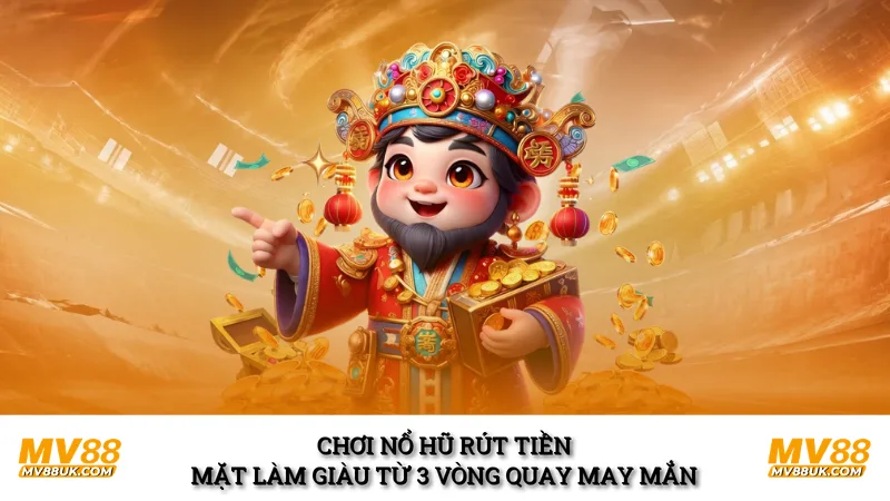 Chơi Nổ Hũ Rút Tiền Mặt Làm Giàu Từ 3 Vòng Quay May Mắn 