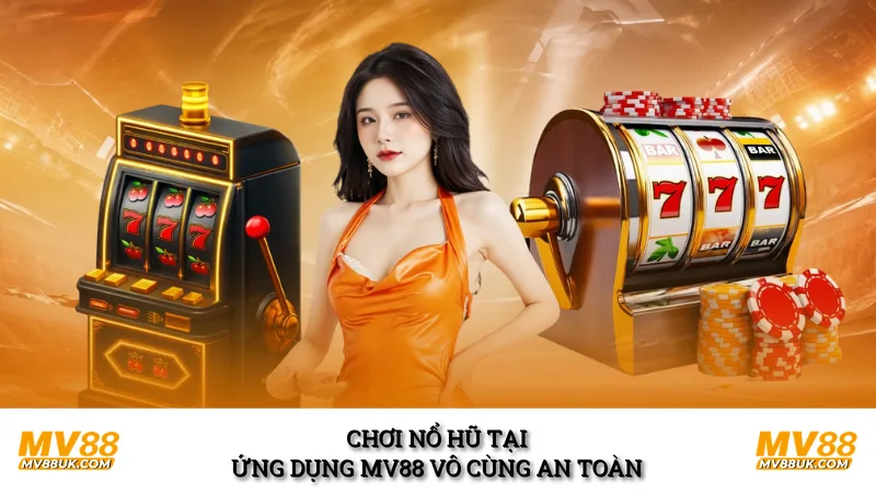 Chơi nổ hũ tại ứng dụng MV88 vô cùng an toàn