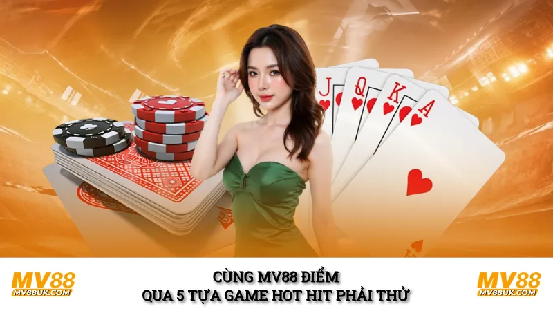 Cùng MV88 điểm qua 5 tựa game hot hit phải thử