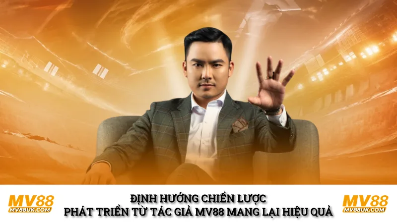 Định hướng chiến lược phát triển từ tác giả mv88 mang lại hiệu quả