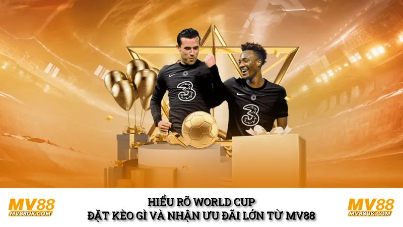 Hiểu rõ World Cup đặt kèo gì và nhận ưu đãi lớn từ MV88