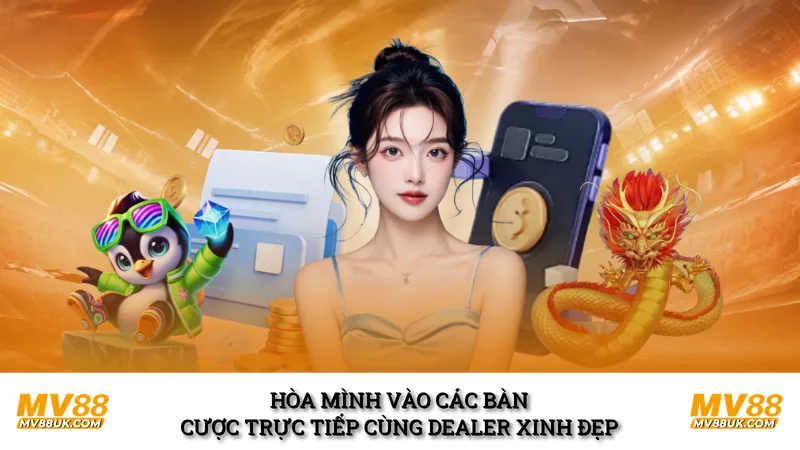 Hòa mình vào các bàn cược trực tiếp cùng Dealer xinh đẹp