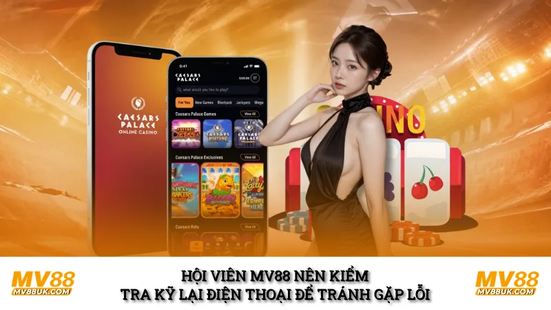 Hội viên MV88 nên kiểm tra kỹ lại điện thoại để tránh gặp lỗi