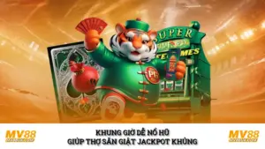 Khung Giờ Dễ Nổ Hũ Giúp Thợ Săn Giật Jackpot Khủng