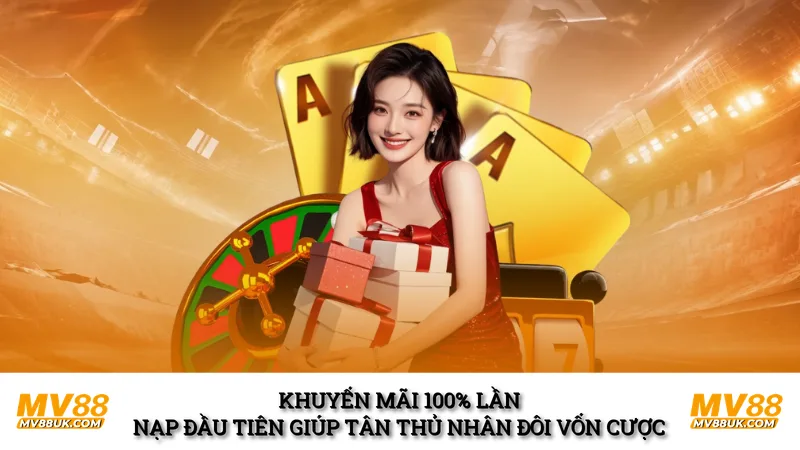 Khuyến mãi 100% lần nạp đầu tiên giúp tân thủ nhân đôi vốn cược