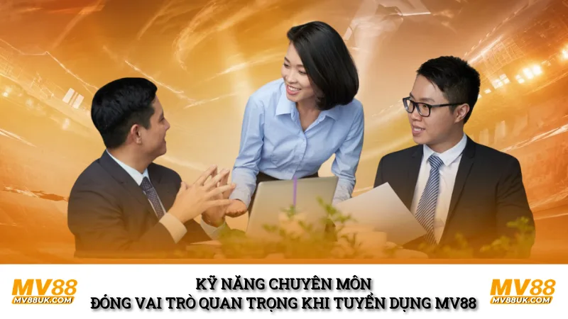 Kỹ năng chuyên môn đóng vai trò quan trọng khi tuyển dụng mv88