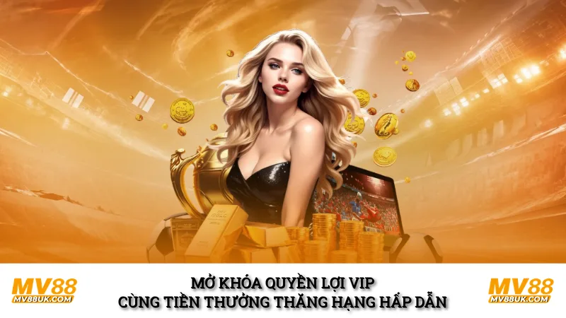 Mở khóa quyền lợi VIP cùng tiền thưởng thăng hạng hấp dẫn 
