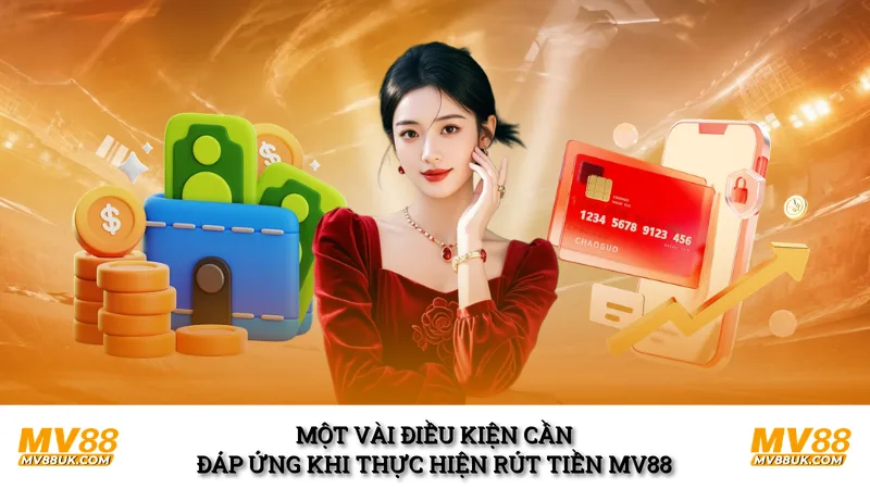 Một vài điều kiện cần đáp ứng khi thực hiện rút tiền MV88