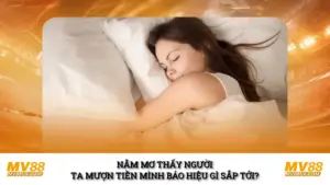 Nằm Mơ Thấy Người Ta Mượn Tiền Mình Báo Hiệu Gì Sắp Tới?