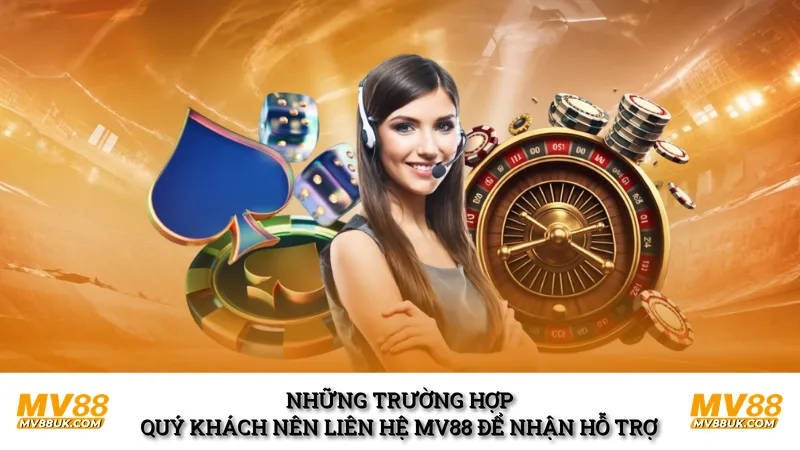 Những trường hợp quý khách nên liên hệ MV88 để nhận hỗ trợ