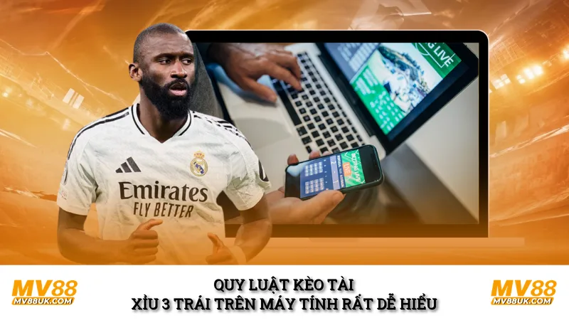 Quy luật kèo tài xỉu 3 trái trên máy tính rất dễ hiểu