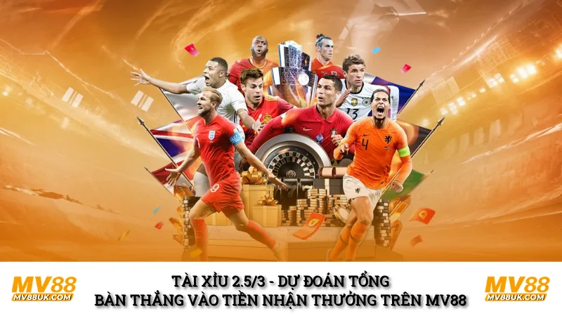 Tài Xỉu 2.5/3 - Dự đoán tổng bàn thắng vào tiền nhận thưởng trên MV88