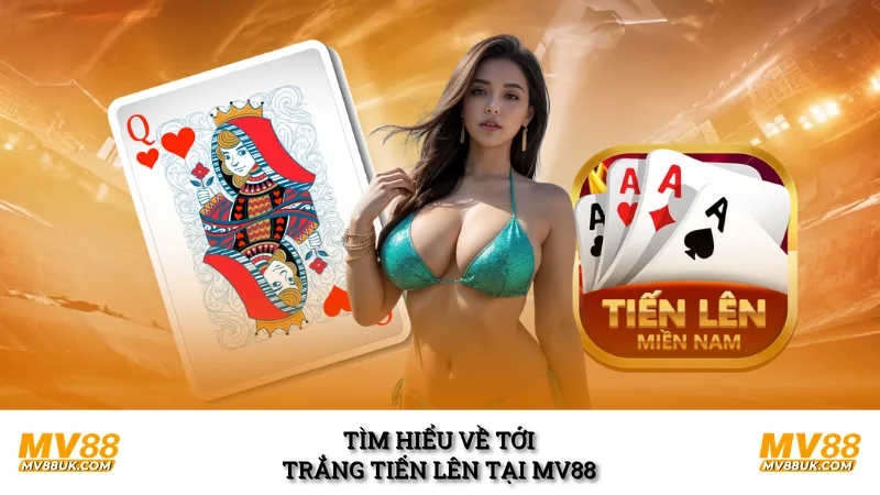 Tìm hiểu về tới trắng tiến lên tại MV88