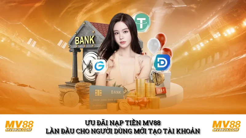 Ưu đãi nạp tiền MV88 lần đầu cho người dùng mới tạo tài khoản